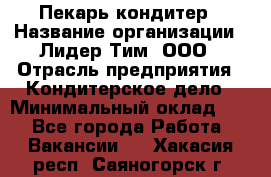 Пекарь-кондитер › Название организации ­ Лидер Тим, ООО › Отрасль предприятия ­ Кондитерское дело › Минимальный оклад ­ 1 - Все города Работа » Вакансии   . Хакасия респ.,Саяногорск г.